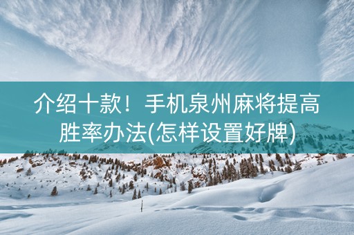介绍十款！手机泉州麻将提高胜率办法(怎样设置好牌)