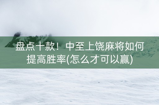 盘点十款！中至上饶麻将如何提高胜率(怎么才可以赢)