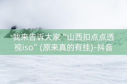 我来告诉大家“山西扣点点透视iso”(原来真的有挂)-抖音