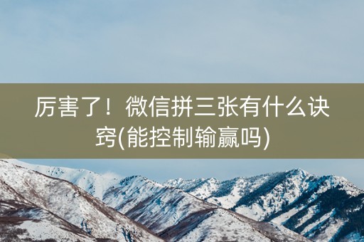 厉害了！微信拼三张有什么诀窍(能控制输赢吗)