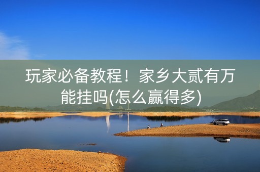 玩家必备教程！家乡大贰有万能挂吗(怎么赢得多)