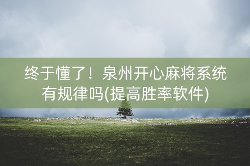 终于懂了！泉州开心麻将系统有规律吗(提高胜率软件)