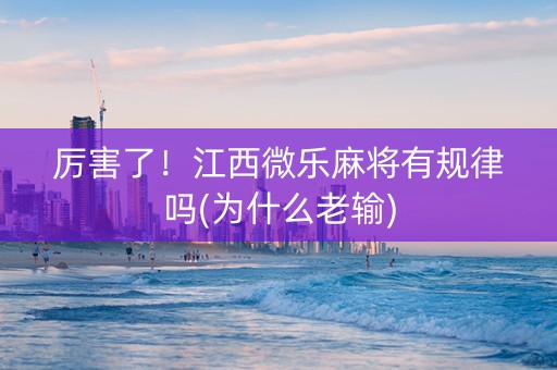 厉害了！江西微乐麻将有规律吗(为什么老输)