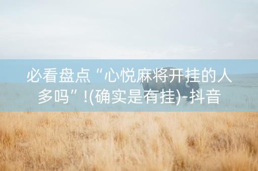 必看盘点“心悦麻将开挂的人多吗”!(确实是有挂)-抖音