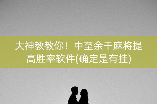 大神教教你！中至余干麻将提高胜率软件(确定是有挂)