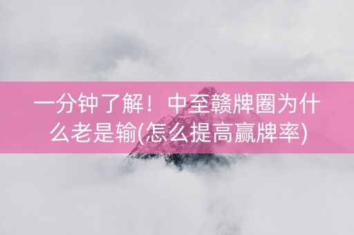 一分钟了解！中至赣牌圈为什么老是输(怎么提高赢牌率)