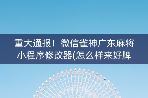 重大通报！微信雀神广东麻将小程序修改器(怎么样来好牌)