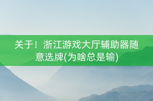 关于！浙江游戏大厅辅助器随意选牌(为啥总是输)