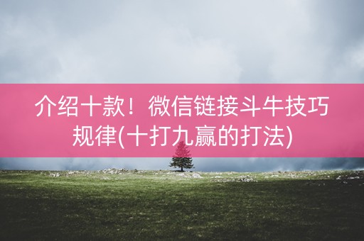 介绍十款！微信链接斗牛技巧规律(十打九赢的打法)