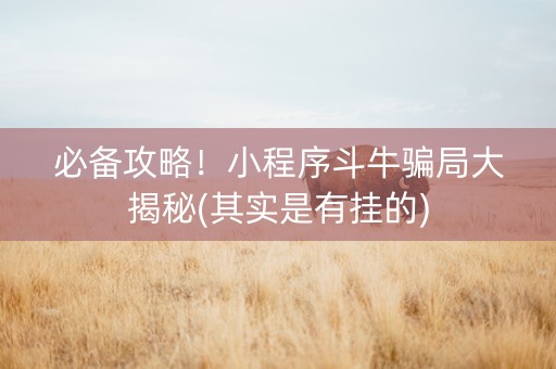 必备攻略！小程序斗牛骗局大揭秘(其实是有挂的)