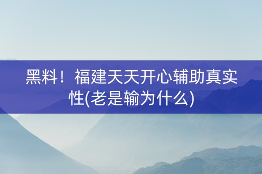 黑料！福建天天开心辅助真实性(老是输为什么)