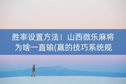胜率设置方法！山西微乐麻将为啥一直输(赢的技巧系统规律)