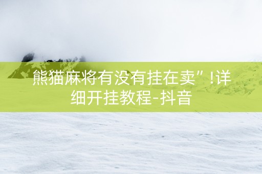 熊猫麻将有没有挂在卖”!详细开挂教程-抖音