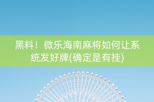 黑料！微乐海南麻将如何让系统发好牌(确定是有挂)