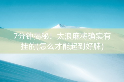 7分钟揭秘！太浪麻将确实有挂的(怎么才能起到好牌)