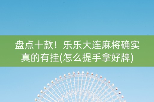 盘点十款！乐乐大连麻将确实真的有挂(怎么提手拿好牌)