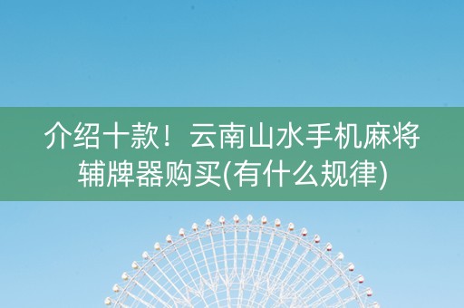 介绍十款！云南山水手机麻将辅牌器购买(有什么规律)