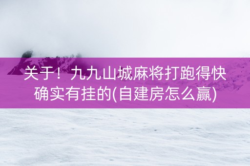 关于！九九山城麻将打跑得快确实有挂的(自建房怎么赢)