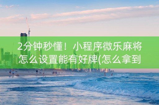 2分钟秒懂！小程序微乐麻将怎么设置能有好牌(怎么拿到好牌)