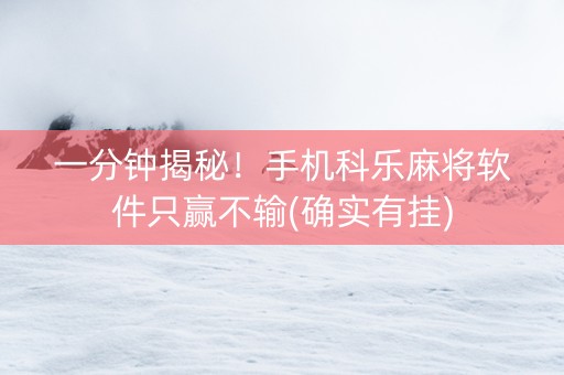 一分钟揭秘！手机科乐麻将软件只赢不输(确实有挂)