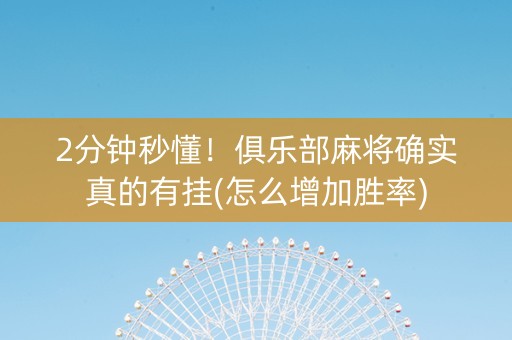 2分钟秒懂！俱乐部麻将确实真的有挂(怎么增加胜率)