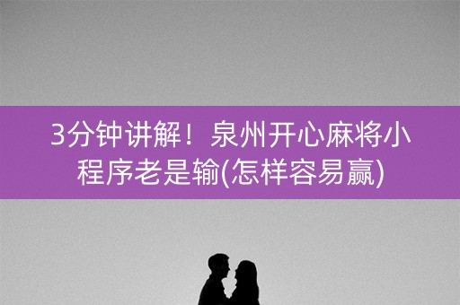 3分钟讲解！泉州开心麻将小程序老是输(怎样容易赢)