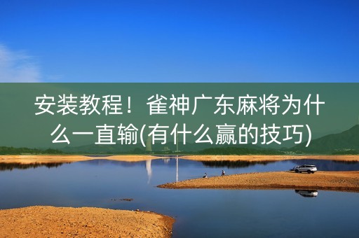 安装教程！雀神广东麻将为什么一直输(有什么赢的技巧)