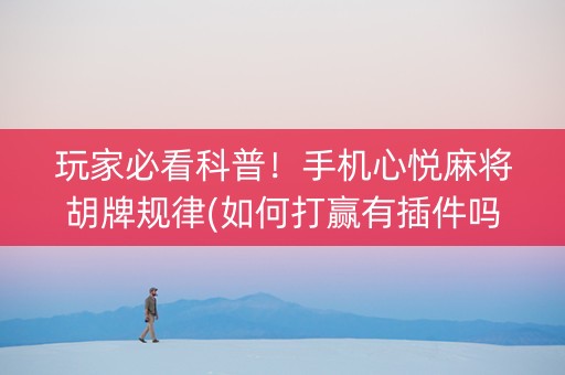 玩家必看科普！手机心悦麻将胡牌规律(如何打赢有插件吗)