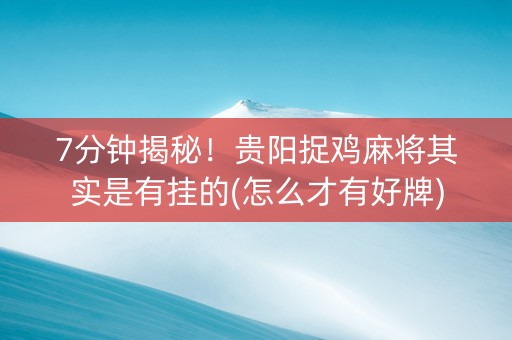 7分钟揭秘！贵阳捉鸡麻将其实是有挂的(怎么才有好牌)
