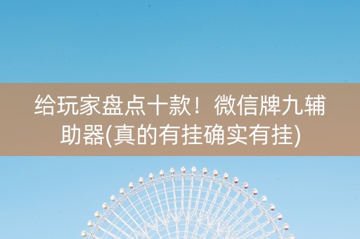 给玩家盘点十款！微信牌九辅助器(真的有挂确实有挂)