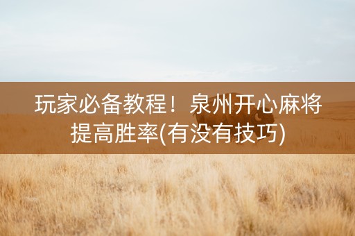 玩家必备教程！泉州开心麻将提高胜率(有没有技巧)