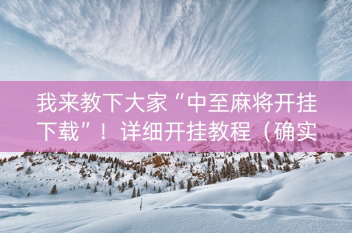 我来教下大家“中至麻将开挂下载”！详细开挂教程（确实真的有挂)-抖音