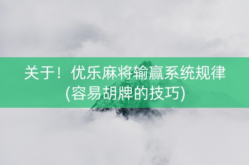关于！优乐麻将输赢系统规律(容易胡牌的技巧)