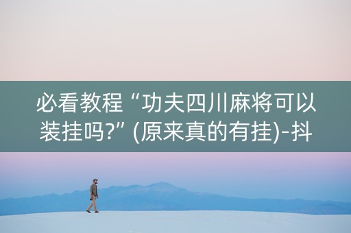 必看教程“功夫四川麻将可以装挂吗?”(原来真的有挂)-抖音