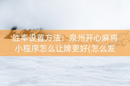 胜率设置方法！泉州开心麻将小程序怎么让牌更好(怎么发好牌)
