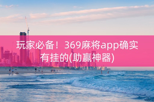 玩家必备！369麻将app确实有挂的(助赢神器)