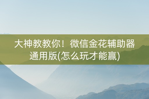 大神教教你！微信金花辅助器通用版(怎么玩才能赢)