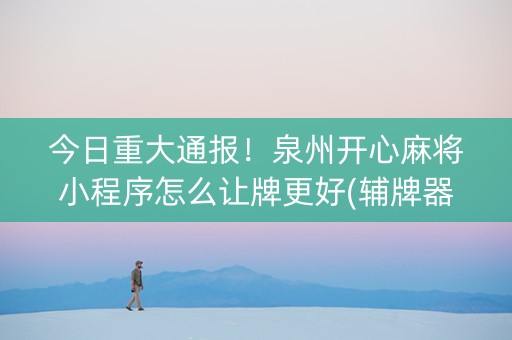 今日重大通报！泉州开心麻将小程序怎么让牌更好(辅牌器购买)
