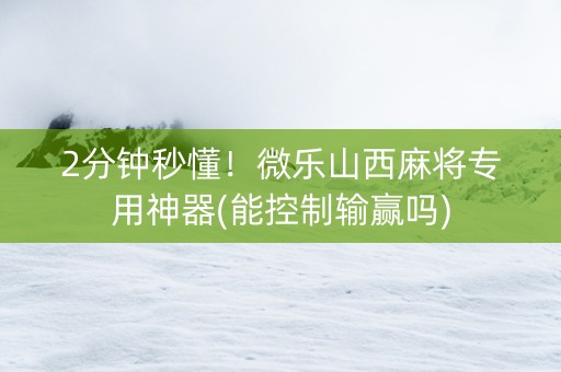 2分钟秒懂！微乐山西麻将专用神器(能控制输赢吗)