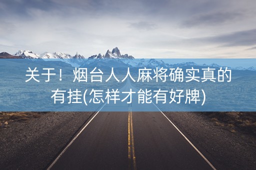 关于！烟台人人麻将确实真的有挂(怎样才能有好牌)