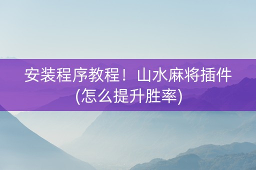 安装程序教程！山水麻将插件(怎么提升胜率)