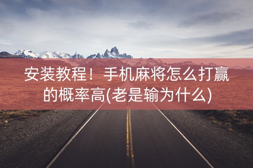 安装教程！手机麻将怎么打赢的概率高(老是输为什么)