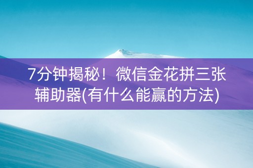 7分钟揭秘！微信金花拼三张辅助器(有什么能赢的方法)