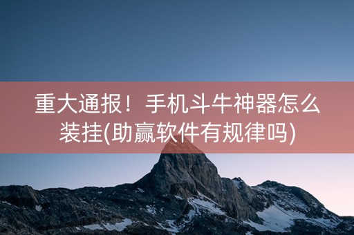 重大通报！手机斗牛神器怎么装挂(助赢软件有规律吗)