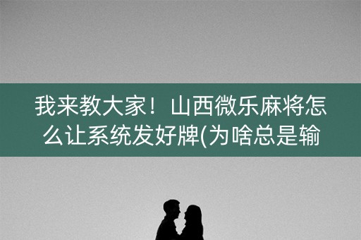 我来教大家！山西微乐麻将怎么让系统发好牌(为啥总是输)