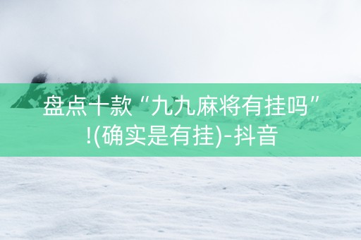 盘点十款“九九麻将有挂吗”!(确实是有挂)-抖音