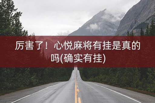 厉害了！心悦麻将有挂是真的吗(确实有挂)
