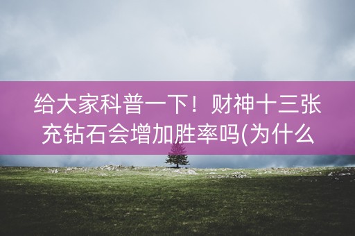 给大家科普一下！财神十三张充钻石会增加胜率吗(为什么牌一直很差)