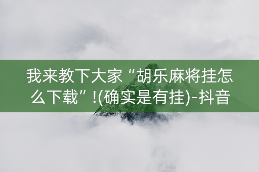 我来教下大家“胡乐麻将挂怎么下载”!(确实是有挂)-抖音