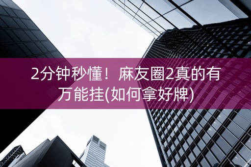 2分钟秒懂！麻友圈2真的有万能挂(如何拿好牌)